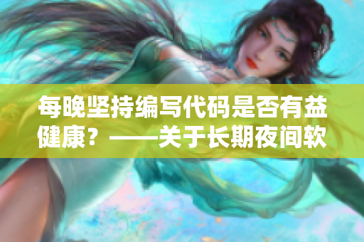 每晚堅(jiān)持編寫代碼是否有益健康？——關(guān)于長期夜間軟件開發(fā)的健康考慮