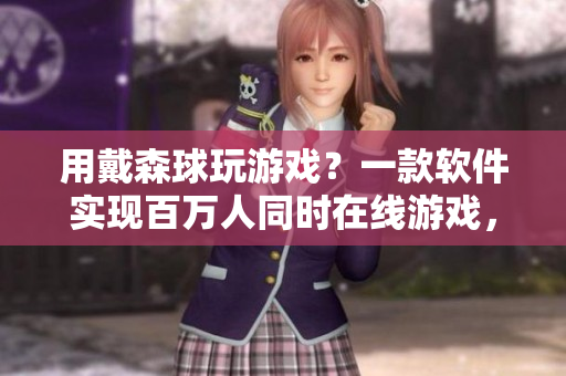 用戴森球玩游戲？一款軟件實(shí)現(xiàn)百萬人同時(shí)在線游戲，突破歷史記錄！
