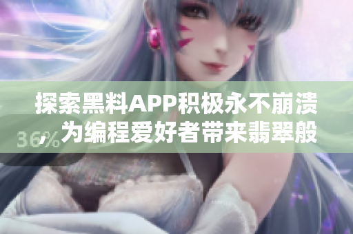 探索黑料APP積極永不崩潰，為編程愛好者帶來翡翠般的手腕編程體驗