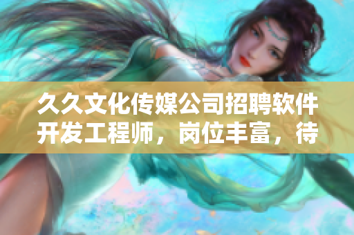久久文化傳媒公司招聘軟件開發(fā)工程師，崗位豐富，待遇優(yōu)厚！