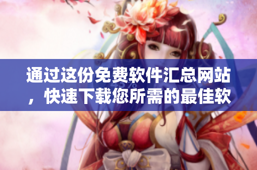 通過這份免費(fèi)軟件匯總網(wǎng)站，快速下載您所需的最佳軟件!