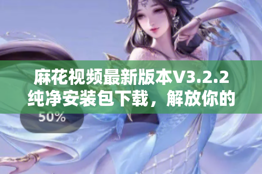 麻花視頻最新版本V3.2.2純凈安裝包下載，解放你的視聽(tīng)享受
