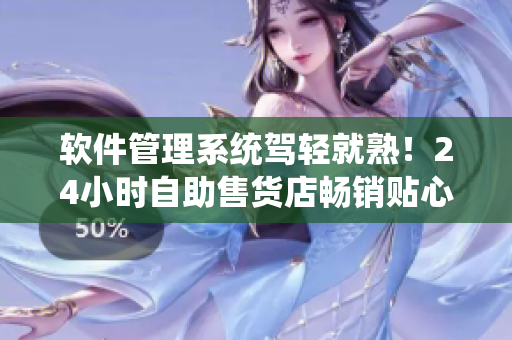 軟件管理系統(tǒng)駕輕就熟！24小時(shí)自助售貨店暢銷(xiāo)貼心軟件