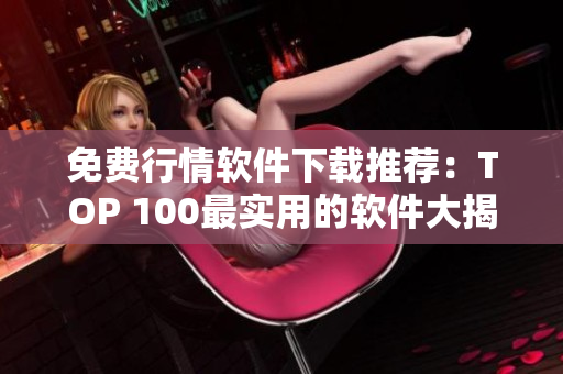 免費(fèi)行情軟件下載推薦：TOP 100最實(shí)用的軟件大揭秘！