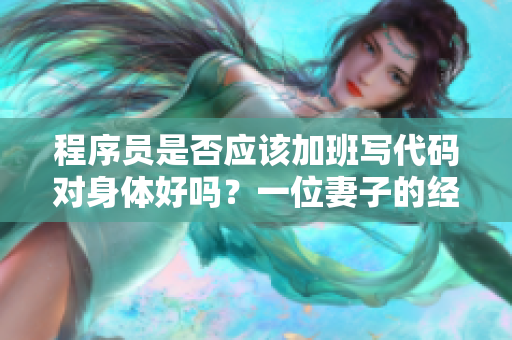 程序員是否應(yīng)該加班寫代碼對(duì)身體好嗎？一位妻子的經(jīng)歷告訴我們答案