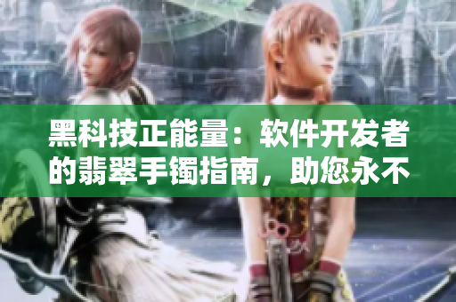 黑科技正能量：軟件開發(fā)者的翡翠手鐲指南，助您永不迷路！