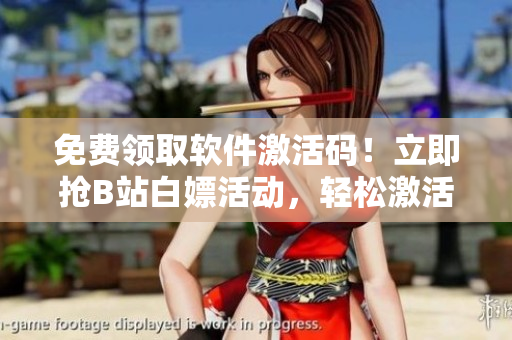 免費(fèi)領(lǐng)取軟件激活碼！立即搶B站白嫖活動，輕松激活至2023年！