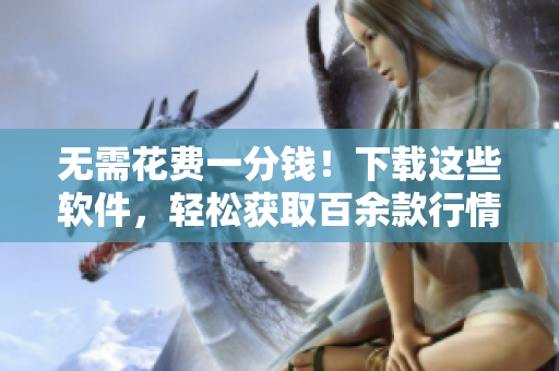 無需花費一分錢！下載這些軟件，輕松獲取百余款行情數(shù)據(jù)！
