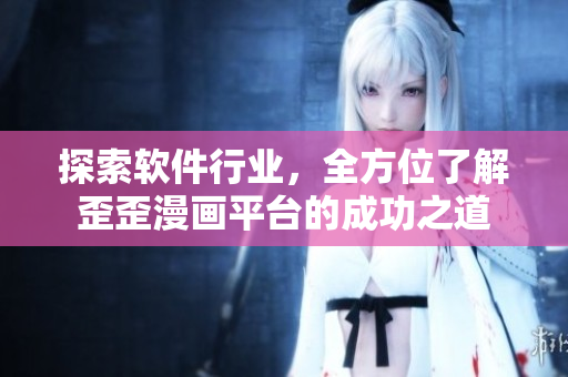 探索軟件行業(yè)，全方位了解歪歪漫畫平臺的成功之道