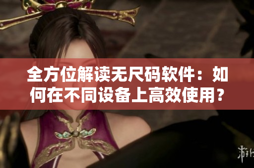 全方位解讀無尺碼軟件：如何在不同設(shè)備上高效使用？