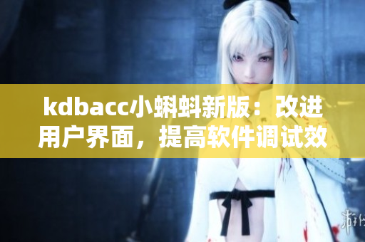 kdbacc小蝌蚪新版：改進用戶界面，提高軟件調(diào)試效率