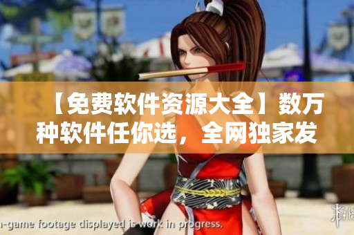 【免費(fèi)軟件資源大全】數(shù)萬種軟件任你選，全網(wǎng)獨(dú)家發(fā)布，高速下載體驗(yàn)！