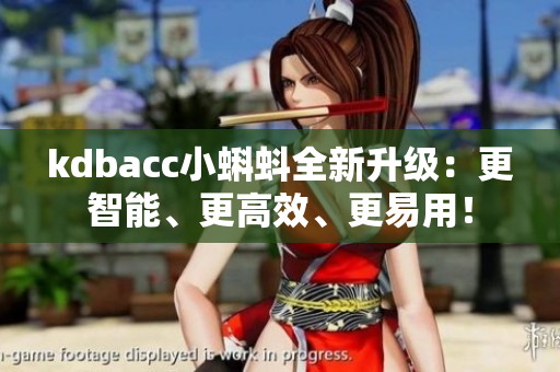 kdbacc小蝌蚪全新升級(jí)：更智能、更高效、更易用！