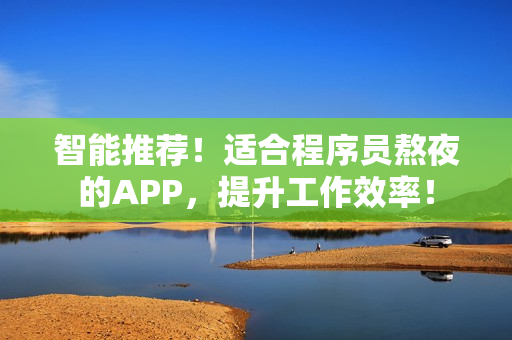 智能推薦！適合程序員熬夜的APP，提升工作效率！