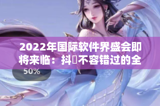 2022年國(guó)際軟件界盛會(huì)即將來臨：抖抈不容錯(cuò)過的全球舞臺(tái)