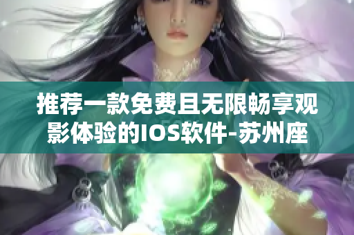 推薦一款免費(fèi)且無(wú)限暢享觀影體驗(yàn)的IOS軟件-蘇州座