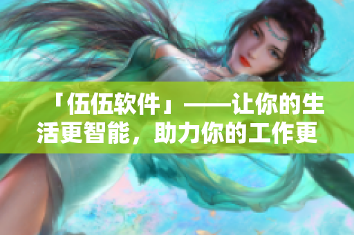 「伍伍軟件」——讓你的生活更智能，助力你的工作更高效