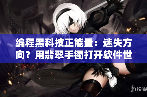 編程黑科技正能量：迷失方向？用翡翠手鐲打開軟件世界之門！
