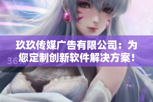 玖玖傳媒廣告有限公司：為您定制創(chuàng)新軟件解決方案！