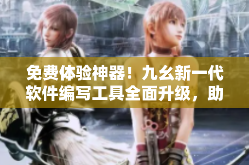 免費(fèi)體驗(yàn)神器！九幺新一代軟件編寫工具全面升級(jí)，助您快速打造程序！