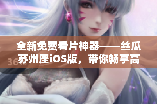 全新免費看片神器——絲瓜蘇州座iOS版，帶你暢享高質(zhì)量軟件體驗！