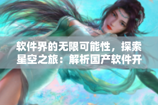 軟件界的無(wú)限可能性，探索星空之旅：解析國(guó)產(chǎn)軟件開(kāi)發(fā)的關(guān)鍵MV