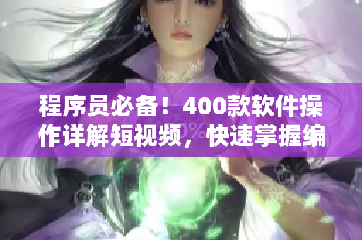 程序員必備！400款軟件操作詳解短視頻，快速掌握編程技巧