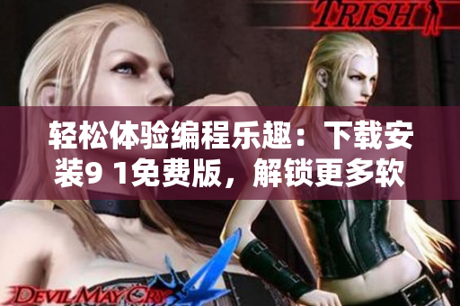 輕松體驗(yàn)編程樂(lè)趣：下載安裝9 1免費(fèi)版，解鎖更多軟件進(jìn)階