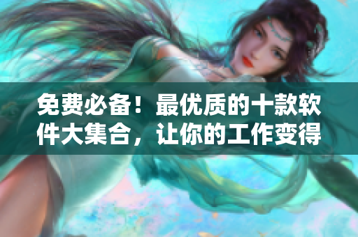免費必備！最優(yōu)質(zhì)的十款軟件大集合，讓你的工作變得高效又便捷