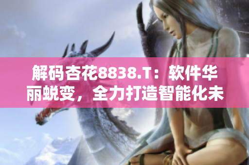 解碼杏花8838.T：軟件華麗蛻變，全力打造智能化未來
