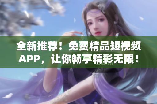 全新推薦！免費(fèi)精品短視頻APP，讓你暢享精彩無限！