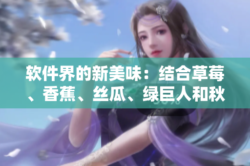 軟件界的新美味：結(jié)合草莓、香蕉、絲瓜、綠巨人和秋的最佳方法