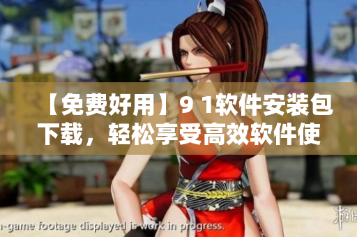 【免費(fèi)好用】9 1軟件安裝包下載，輕松享受高效軟件使用！