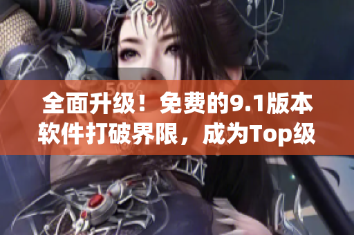 全面升級！免費的9.1版本軟件打破界限，成為Top級別之選