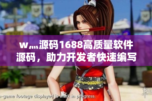 w灬源碼1688高質(zhì)量軟件源碼，助力開發(fā)者快速編寫高效程序