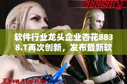 軟件行業(yè)龍頭企業(yè)杏花8838.T再次創(chuàng)新，發(fā)布最新軟件解決方案