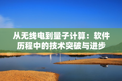 從無線電到量子計(jì)算：軟件歷程中的技術(shù)突破與進(jìn)步