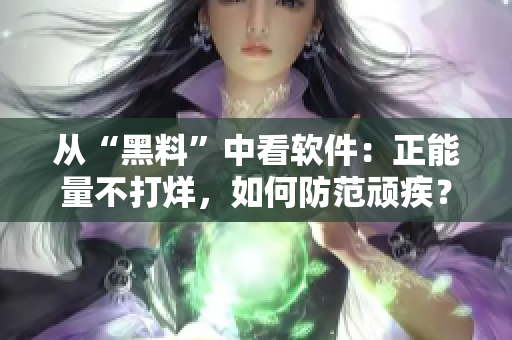 從“黑料”中看軟件：正能量不打烊，如何防范頑疾？