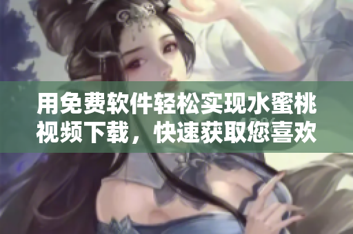 用免費(fèi)軟件輕松實(shí)現(xiàn)水蜜桃視頻下載，快速獲取您喜歡的視頻！