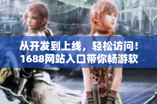 從開發(fā)到上線，輕松訪問！1688網(wǎng)站入口帶你暢游軟件世界！