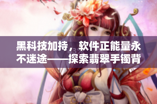 黑科技加持，軟件正能量永不迷途——探索翡翠手鐲背后的技術(shù)創(chuàng)新