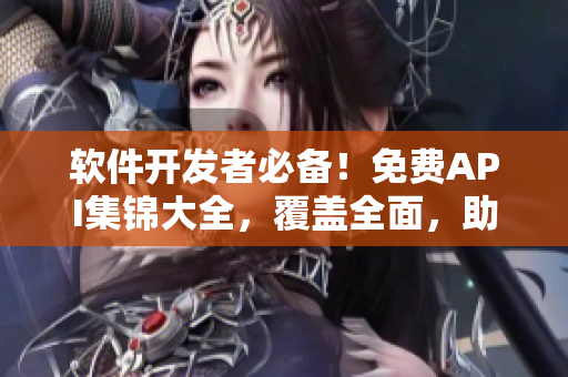 軟件開發(fā)者必備！免費API集錦大全，覆蓋全面，助你打造高效應(yīng)用！
