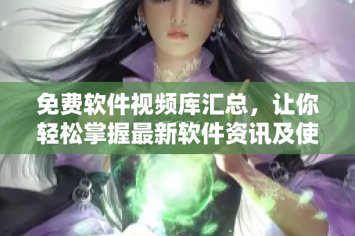免費軟件視頻庫匯總,讓你輕松掌握最新軟件資訊及使用技巧! 免費軟件視頻庫匯總,讓你輕松掌握最新軟件資訊及使用技巧!