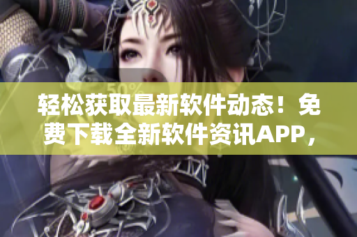 輕松獲取最新軟件動態(tài)!免費(fèi)下載全新軟件資訊APP,隨時掌握行業(yè)趨勢 輕松獲取最新軟件動態(tài)!免費(fèi)下載全新軟件資訊APP,隨時掌握行業(yè)趨勢