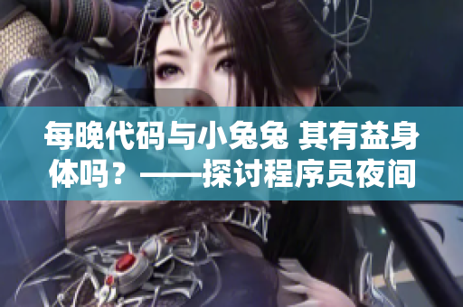 每晚代碼與小兔兔 其有益身體嗎？——探討程序員夜間飲食的健康影響