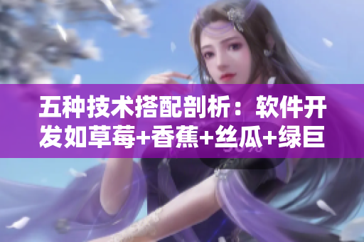 五種技術(shù)搭配剖析：軟件開發(fā)如草莓+香蕉+絲瓜+綠巨人+秋般完美！