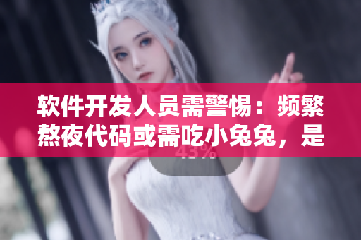 軟件開發(fā)人員需警惕：頻繁熬夜代碼或需吃小兔兔，是否對身體合適？