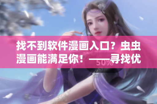 找不到軟件漫畫入口？蟲蟲漫畫能滿足你！——尋找優(yōu)秀軟件漫畫的福音