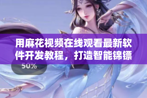 用麻花視頻在線觀看最新軟件開發(fā)教程，打造智能錦鏢系統(tǒng)——軟件編程學(xué)習(xí)筆記