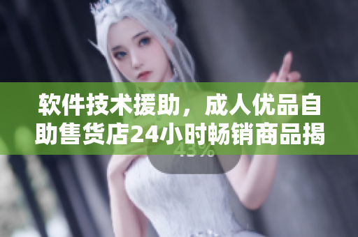 軟件技術援助，成人優(yōu)品自助售貨店24小時暢銷商品揭曉